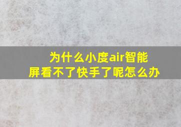 为什么小度air智能屏看不了快手了呢怎么办