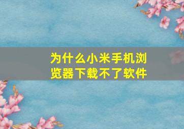 为什么小米手机浏览器下载不了软件