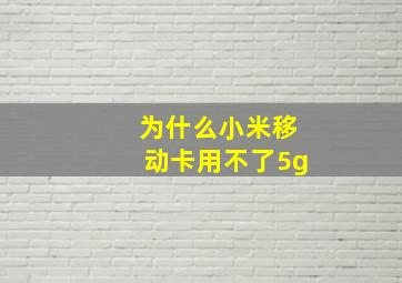 为什么小米移动卡用不了5g