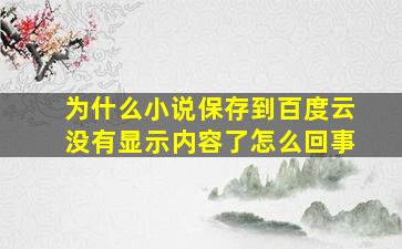 为什么小说保存到百度云没有显示内容了怎么回事