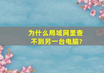 为什么局域网里查不到另一台电脑?