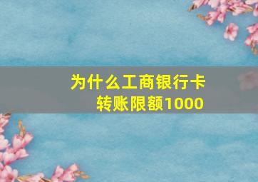 为什么工商银行卡转账限额1000