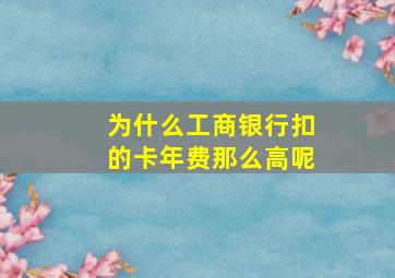 为什么工商银行扣的卡年费那么高呢