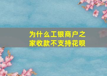 为什么工银商户之家收款不支持花呗