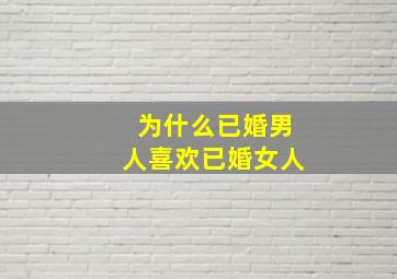 为什么已婚男人喜欢已婚女人