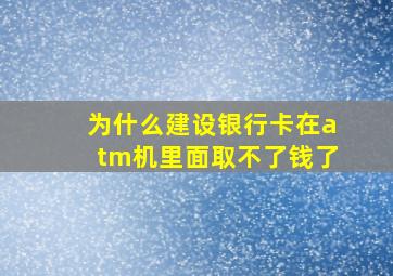 为什么建设银行卡在atm机里面取不了钱了