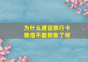 为什么建设银行卡微信不能转账了呀