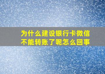 为什么建设银行卡微信不能转账了呢怎么回事