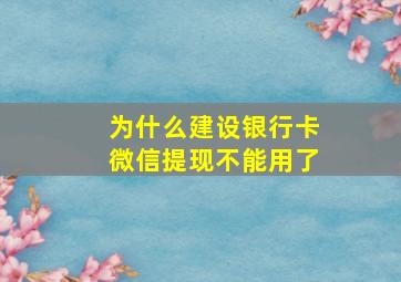 为什么建设银行卡微信提现不能用了