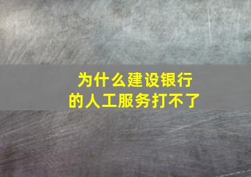 为什么建设银行的人工服务打不了