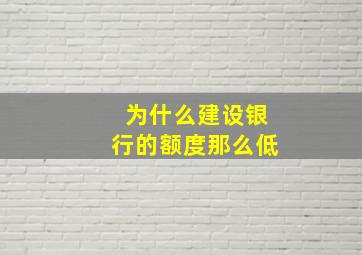 为什么建设银行的额度那么低