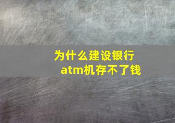 为什么建设银行atm机存不了钱