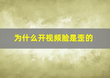 为什么开视频脸是歪的