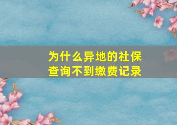 为什么异地的社保查询不到缴费记录