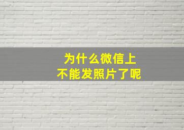 为什么微信上不能发照片了呢