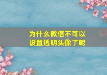 为什么微信不可以设置透明头像了呢