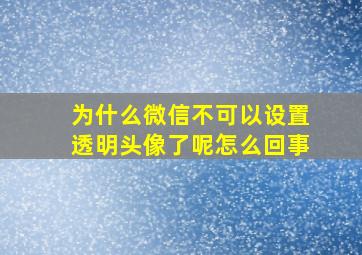 为什么微信不可以设置透明头像了呢怎么回事