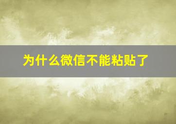 为什么微信不能粘贴了