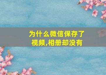 为什么微信保存了视频,相册却没有