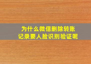 为什么微信删除转账记录要人脸识别验证呢