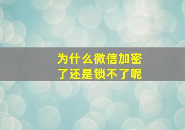 为什么微信加密了还是锁不了呢