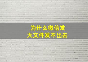 为什么微信发大文件发不出去