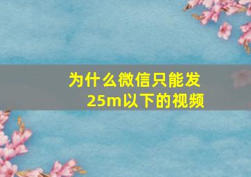 为什么微信只能发25m以下的视频