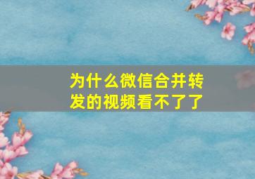 为什么微信合并转发的视频看不了了