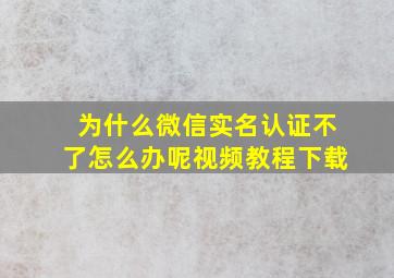 为什么微信实名认证不了怎么办呢视频教程下载