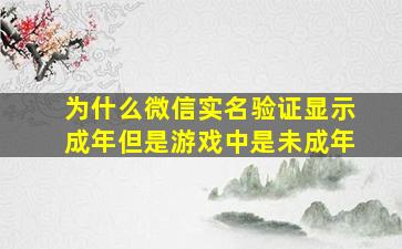 为什么微信实名验证显示成年但是游戏中是未成年