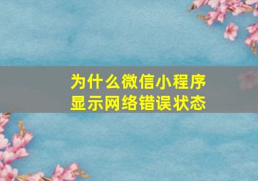 为什么微信小程序显示网络错误状态