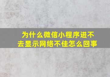 为什么微信小程序进不去显示网络不佳怎么回事