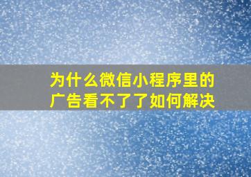 为什么微信小程序里的广告看不了了如何解决