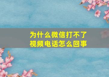 为什么微信打不了视频电话怎么回事