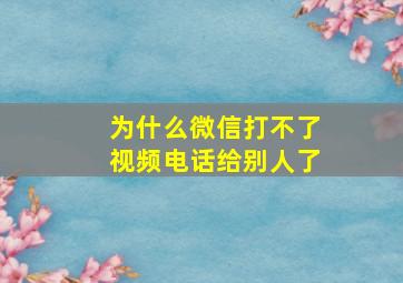 为什么微信打不了视频电话给别人了