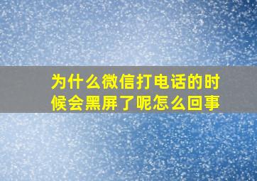 为什么微信打电话的时候会黑屏了呢怎么回事