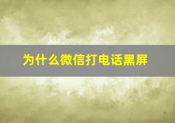 为什么微信打电话黑屏