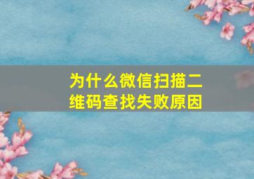 为什么微信扫描二维码查找失败原因