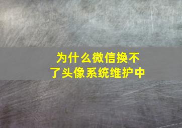 为什么微信换不了头像系统维护中