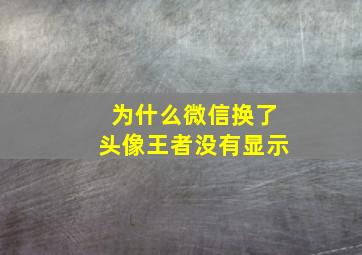 为什么微信换了头像王者没有显示