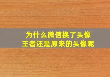 为什么微信换了头像王者还是原来的头像呢