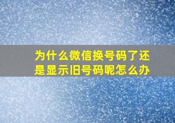 为什么微信换号码了还是显示旧号码呢怎么办