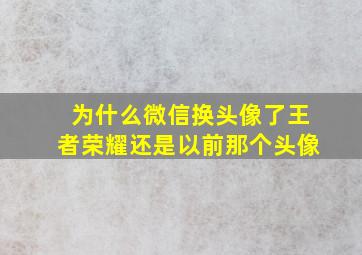 为什么微信换头像了王者荣耀还是以前那个头像