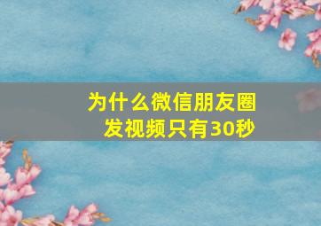 为什么微信朋友圈发视频只有30秒