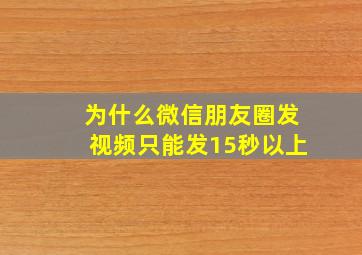 为什么微信朋友圈发视频只能发15秒以上