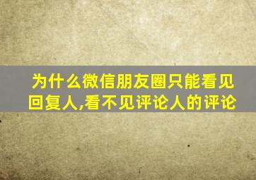 为什么微信朋友圈只能看见回复人,看不见评论人的评论