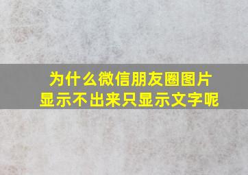 为什么微信朋友圈图片显示不出来只显示文字呢