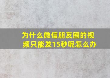 为什么微信朋友圈的视频只能发15秒呢怎么办