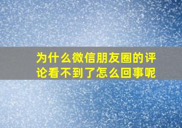 为什么微信朋友圈的评论看不到了怎么回事呢