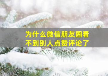 为什么微信朋友圈看不到别人点赞评论了